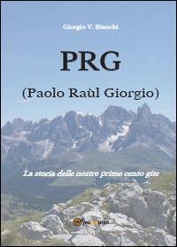 P.R.G. (Paolo Raùl Giorgio). La storia delle nostre prime cento gite - Giorgio V. Bianchi - copertina