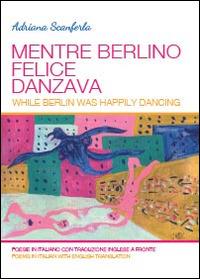 Mentre Berlino felice danzava - Adriana Scanferla - copertina
