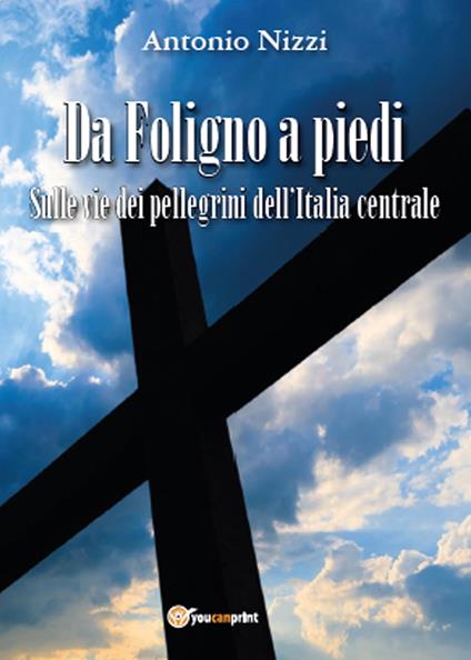 Da Foligno a piedi. Sulle vie dei pellegrini dell'Italia centrale - Antonio Nizzi - copertina
