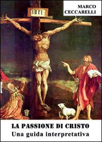 La passione di Cristo. Una guida interpretativa - Marco Ceccarelli - copertina