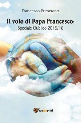 Il volo di papa Francesco. Speciale giubileo 2015/16 - Francesco Primerano - copertina
