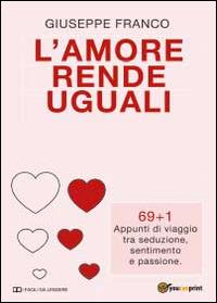 L' amore rende uguali. 69+1 Appunti di viaggio tra seduzione, sentimento e passione - Giuseppe Franco - copertina