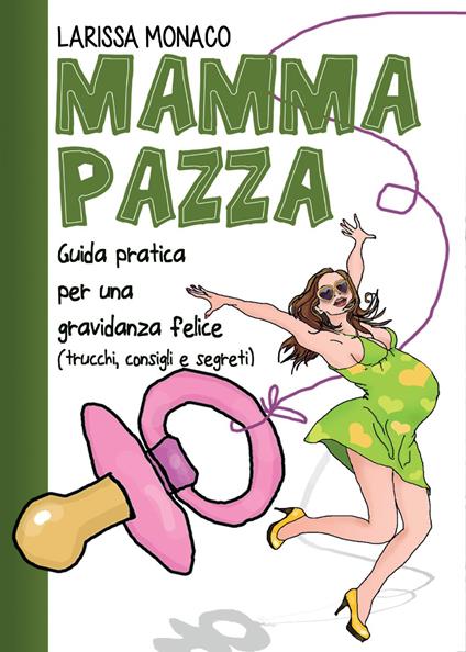 Mamma pazza. Guida pratica per una gravidanza felice - Larissa Monaco - copertina