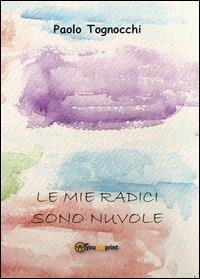 Le mie radici sono nuvole - Paolo Tognocchi - copertina