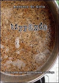 Birrando. 24+1 ricette per la birrificazione casalinga - Antonio Di Gilio - copertina