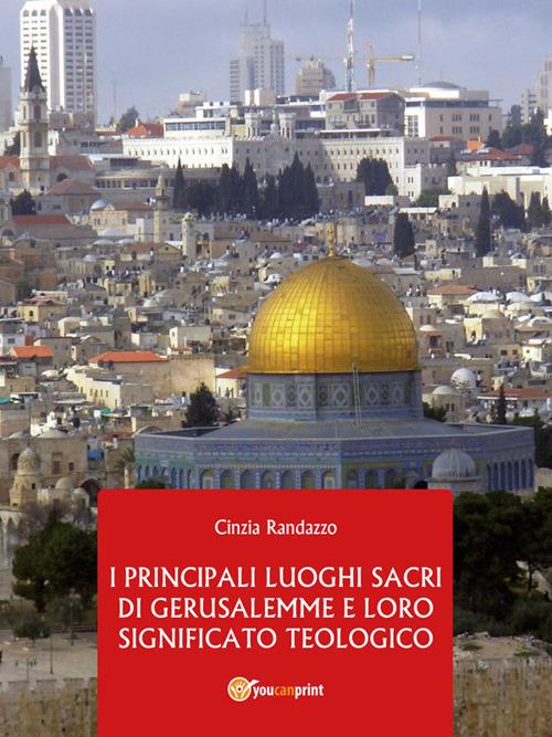 I principali luoghi sacri di Gerusalemme e il loro significato teologico - Cinzia Randazzo - ebook