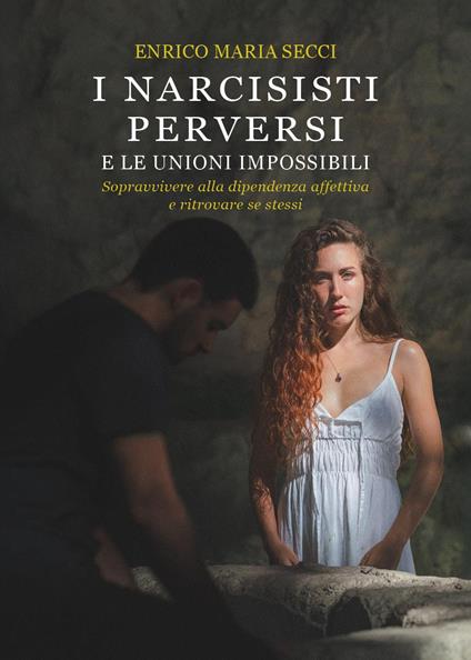 I narcisisti perversi e le unioni impossibili. Sopravvivere alla dipendenza affettiva e ritrovare se stessi - Enrico Maria Secci - copertina