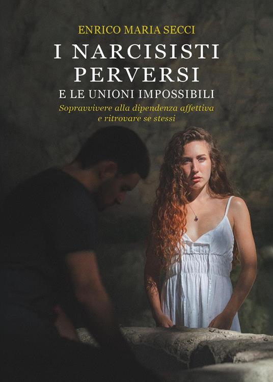 I narcisisti perversi e le unioni impossibili. Sopravvivere alla dipendenza affettiva e ritrovare se stessi - Enrico Maria Secci - copertina