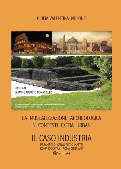 La musealizzazione archeologica in contesti extra urbani: Il caso industria - Giulia V. Milione - copertina