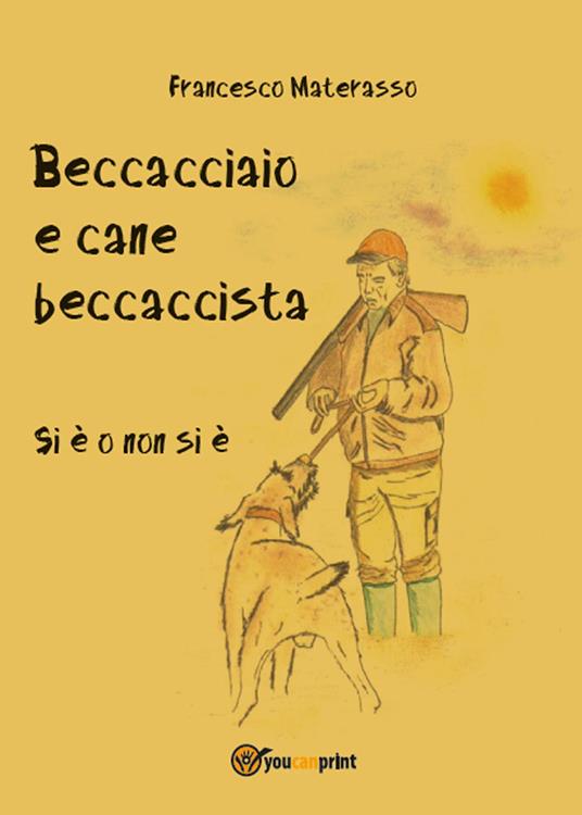 Beccacciaio e cane beccaccista. Si è o non si è - Francesco Materasso - copertina