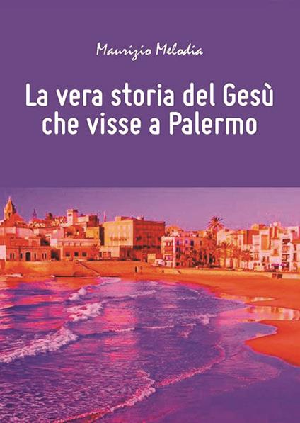 La vera storia del Gesù che visse a Palermo - Maurizio Melodia - copertina