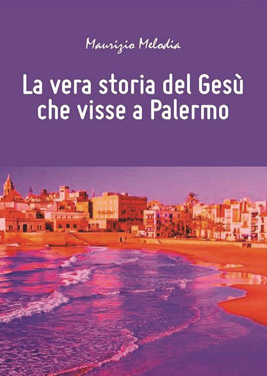 La vera storia del Gesù che visse a Palermo - Maurizio Melodia - copertina