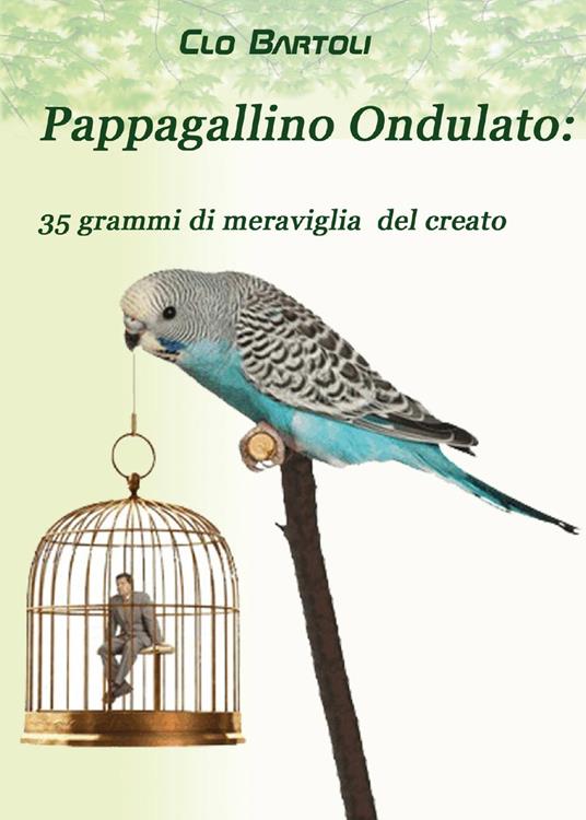 Pappagallino ondulato: 35 grammi di meraviglia del Creato - Clo Bartoli - copertina