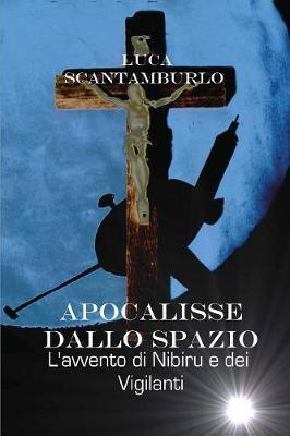 Apocalisse dallo spazio. L'avvento di Nibiru e dei Vigilanti - Luca Scantamburlo - copertina