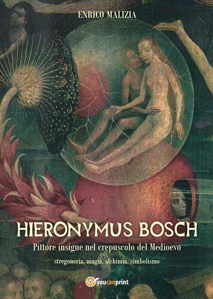 Hieronymus Bosch. Insigne pittore nel crepuscolo del Medio Evo - Enrico Malizia - copertina
