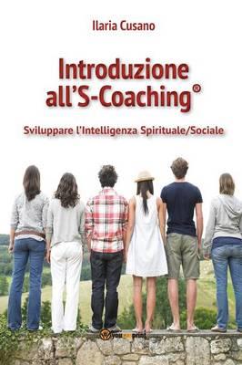 Introduzione al S-Coaching®. Sviluppare l'intelligenza spirituale/sociale - Ilaria Cusano - copertina