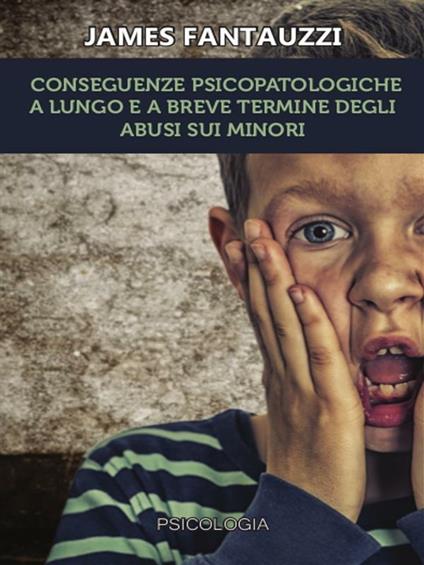Conseguenze psicopatologiche a lungo e a breve termine degli abusi sui minori - James Fantauzzi - ebook