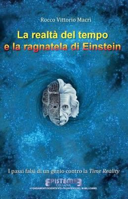 La realtà del tempo e la ragnatela di Einstein. I passi falsi di un genio contro la Time Reality - Rocco Vittorio Macrì - copertina