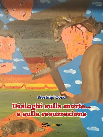 Dialoghi sulla morte... e sulla resurrezione - Pierluigi Toso - ebook