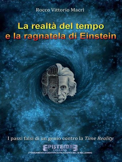 La realtà del tempo e la ragnatela di Einstein. I passi falsi di un genio contro la Time Reality - Rocco Vittorio Macrì - ebook