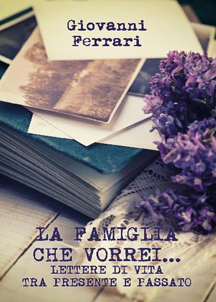 La famiglia che vorrei... Lettere di vita tra presente e passato - Giovanni Ferrari - copertina