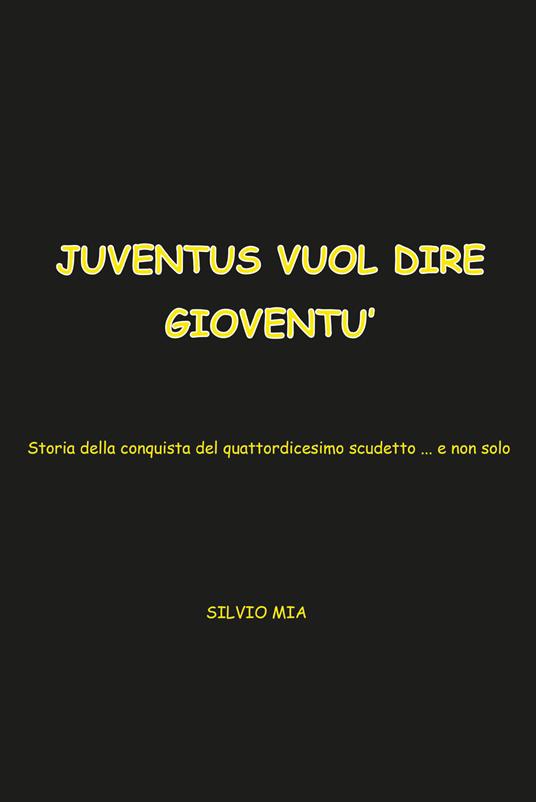 Juventus vuol dire gioventù. Storia della conquista del 14° scudetto... e non solo - Silvio Mia - copertina
