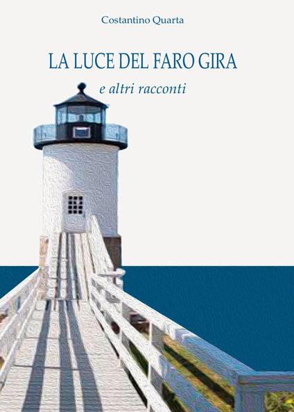 La luce del faro gira e altri racconti - Costantino Quarta - copertina