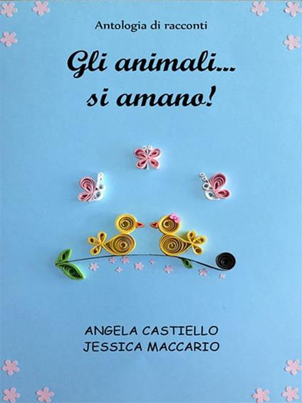 Gli animali... si amano! - Angela Castiello,Jessica Maccario - ebook