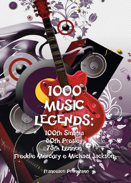 1000 music legends: 100th Sinatra. 80th Presley. 75th Lennon. Freddie Mercury e Michael Jackson - Francesco Primerano - copertina