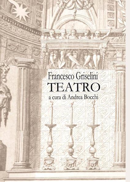 Francesco Griselini. Teatro - Andrea Bocchi - copertina