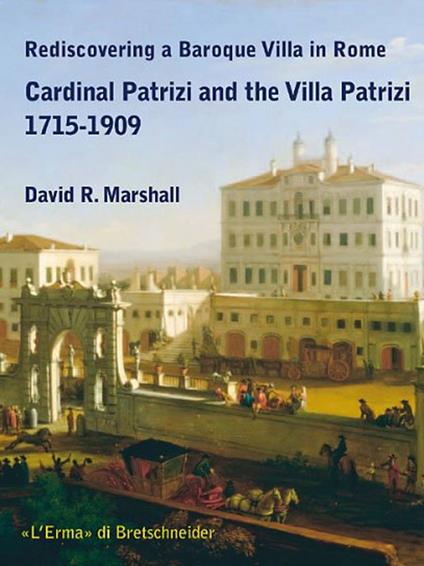 Rediscovering a Baroque Villa in Rome. Cardinal Patrizi and the Villa Patrizi. 1715-1909 - David R. Marshall - copertina