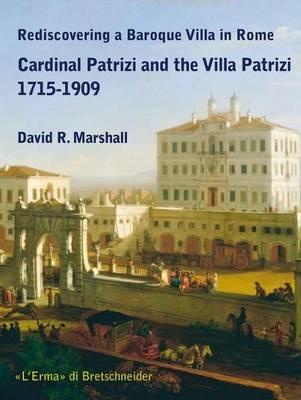 Rediscovering a Baroque Villa in Rome. Cardinal Patrizi and the Villa Patrizi. 1715-1909 - David R. Marshall - copertina
