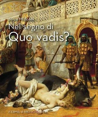 Nel segno di «Quo vadis?». Roma dei tempi di Nerone e dei primi martiri nelle opere di Sienkiewicz, Siemiradzki, Styka e Smuglewicz - Jerzy Miziolek - copertina
