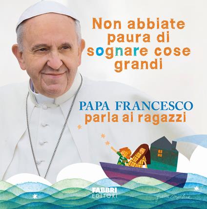 Non abbiate paura di sognare cose grandi. Papa Francesco parla ai ragazzi. Ediz. illustrata - Francesco (Jorge Mario Bergoglio) - copertina