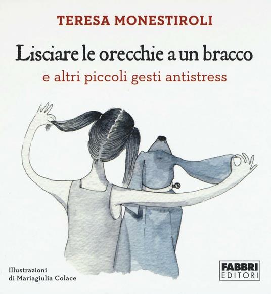 Lisciare le orecchie a un bracco e altri piccoli gesti antistress - Teresa Monestiroli - copertina