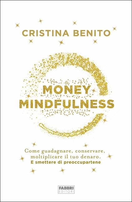 Money mindfulness. Come guadagnare, conservare, moltiplicare il tuo denaro. E smettere di preoccupartene - Cristina Benito - copertina