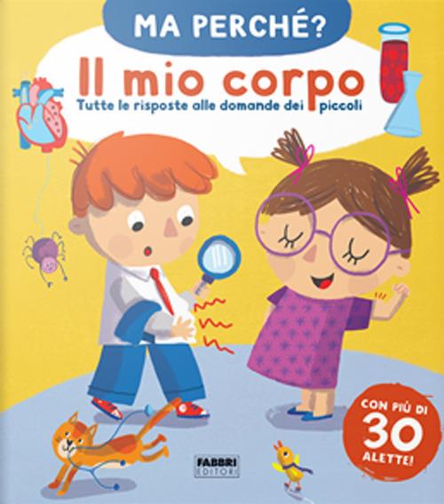 Il mio corpo. Tutte le risposte alle domande dei piccoli. Ma perché? Ediz. a colori - copertina