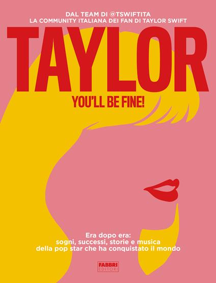 Taylor, you'll be fine! Era dopo era: sogni, successi, storie e musica della pop star che ha conquistato il mondo - tswiftita,Lorenzo Battaglia,Guia Baggini - copertina