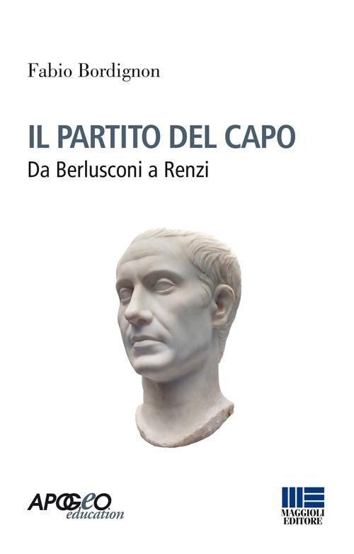 Il partito del capo. Da Berlusconi a Renzi - Fabio Bordignon - copertina
