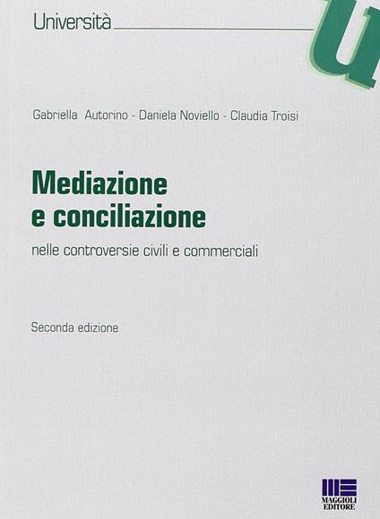 Mediazione e conciliazione. Nelle controversie civili e commerciali - Gabriella Autorino,Daniela Noviello,Claudia Troisi - copertina