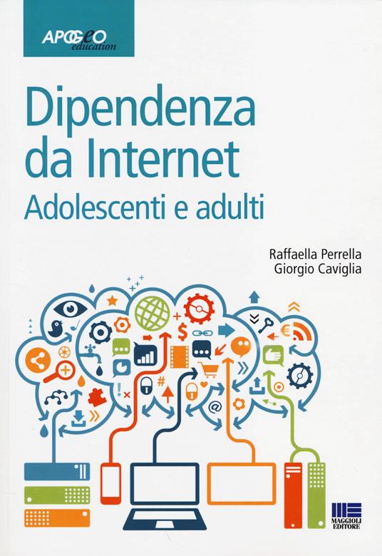 Dipendenze da internet. Adolescenti e adulti - Raffaella Perrella,Giorgio Caviglia - copertina