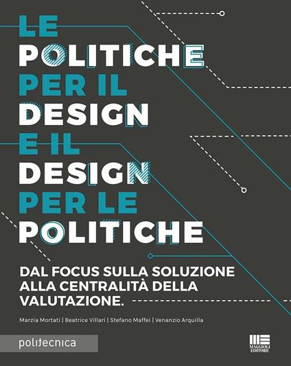 Le politiche per il design e il design per le politiche. Dal focus sulla soluzione alla centralità della valutazione - Marzia Mortari,Beatrice Villari,Stefano Maffei - copertina