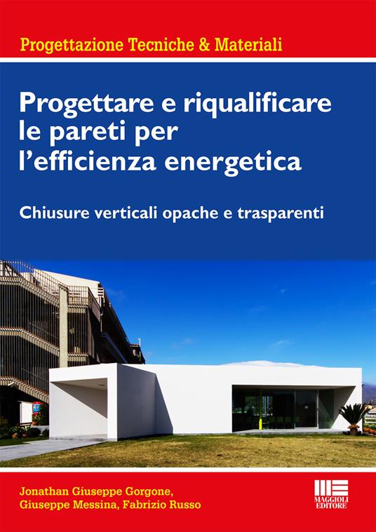 Progettare e riqualificare le pareti per l'efficienza energetica. Chiusure verticali opache e trasparenti - Jonathan G. Gorgone,Giuseppe Messina,Fabrizio Russo - copertina