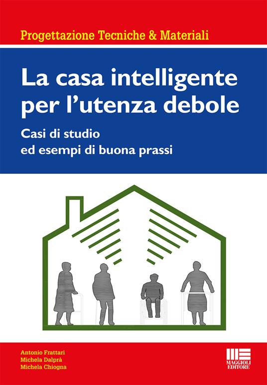 La casa intelligente per l'utente debole - Antonio Frattari,Michela Dalprà,Michela Chiogna - copertina