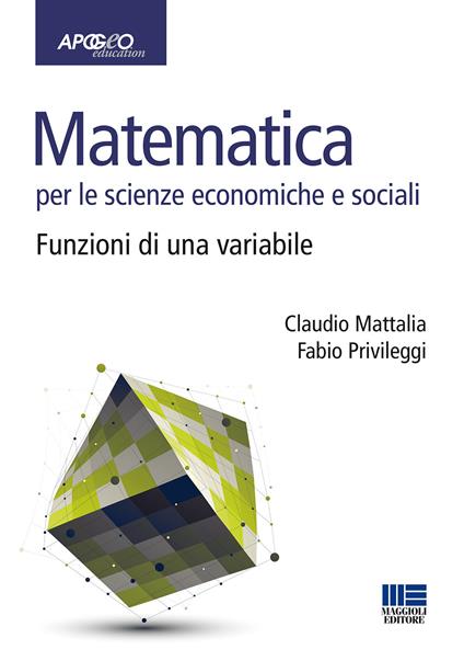 Matematica per le scienze economiche e sociali. Vol. 1: Funzioni di una variabile. - Claudio Mattalia,Fabio Privileggi - copertina