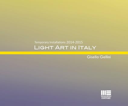 Light art in Italy. Temporary installations 2015. Ediz. italiana e inglese - Gisella Gellini - copertina