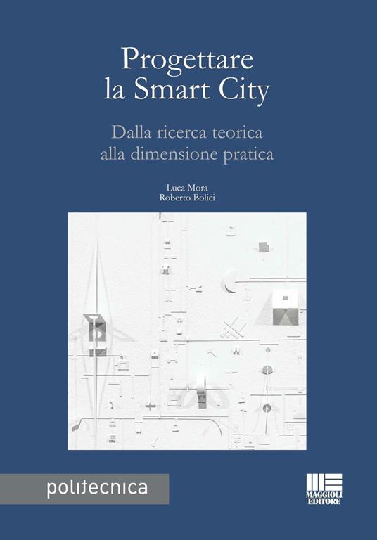Progettare la smart city. Dalla ricerca teorica alla dimensione pratica - Luca Mora,Roberto Bolici - copertina