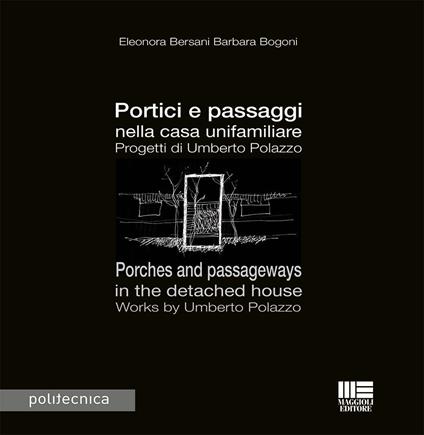Portici e passaggi nella casa unifamiliare. Progetti di Umberto Polazzo-Porches and passageways in the detached house. Works by Umberto Polazzo. Ediz. bilingue - Eleonora Bersani,Barbara Bogoni - copertina