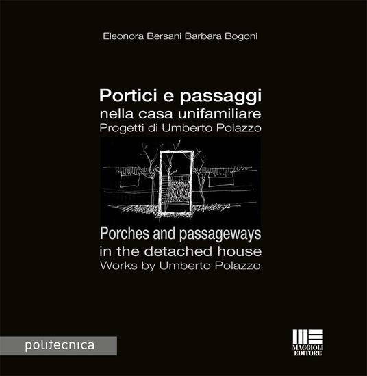 Portici e passaggi nella casa unifamiliare. Progetti di Umberto Polazzo-Porches and passageways in the detached house. Works by Umberto Polazzo. Ediz. bilingue - Eleonora Bersani,Barbara Bogoni - copertina