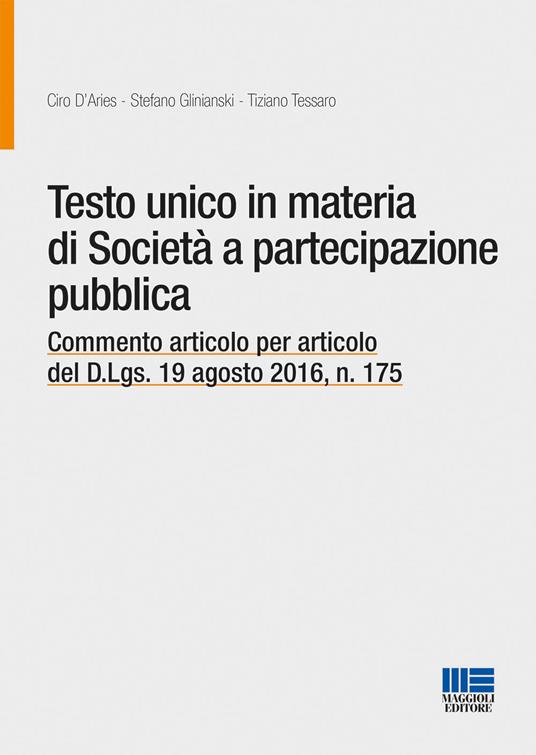 Testo unico in materia di società a partecipazione pubblica. Commento articolo per articolo del D.Lgs. 19 agosto 2016, n. 175 - Ciro D'Aries,Stefano Glinianski,Tiziano Tessaro - copertina